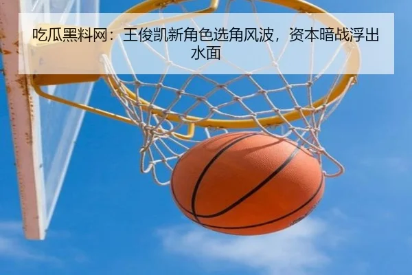 吃瓜黑料网：王俊凯新角色选角风波，资本暗战浮出水面
